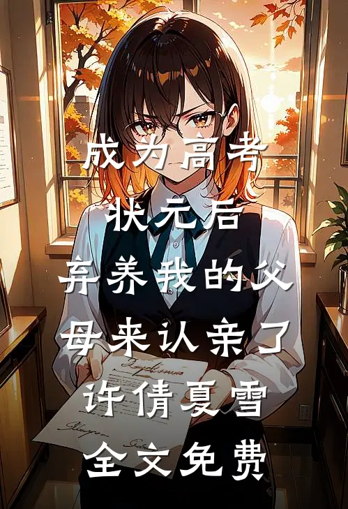 成为高考状元后，弃养我的父母来认亲了许倩夏雪全文免费