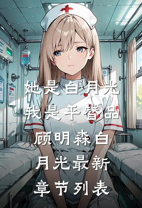 她是白月光，我是平替品顾明森白月光最新章节列表