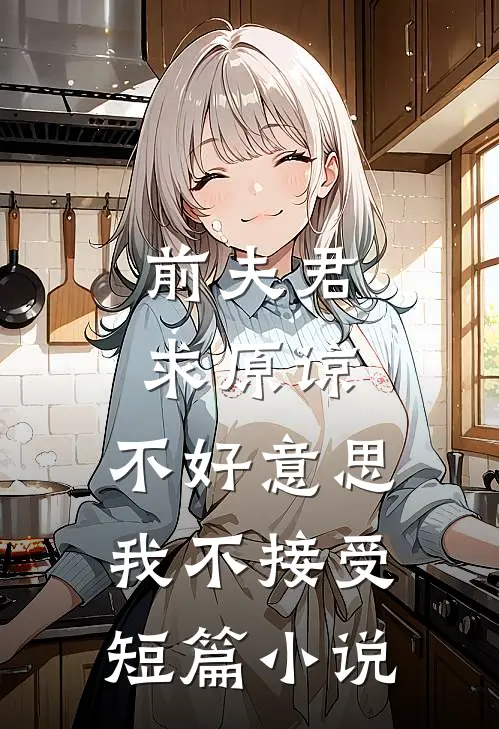 前夫君求原谅，不好意思，我不接受短篇小说
