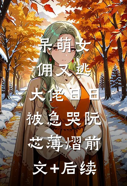 呆萌女佣又逃，大佬日日被急哭阮芯薄熠前文+后续