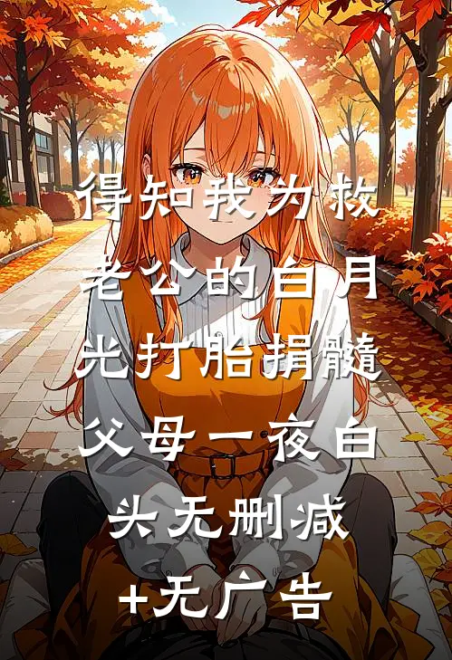 得知我为救老公的白月光打胎捐髓，父母一夜白头无删减+无广告