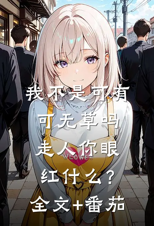 我不是可有可无草吗，走人你眼红什么？全文+番茄