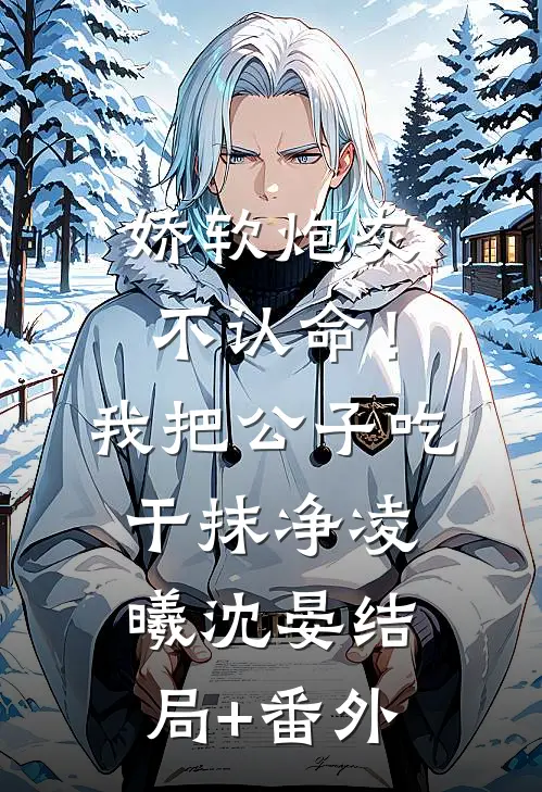 娇软炮灰不认命！我把公子吃干抹净凌曦沈晏结局+番外
