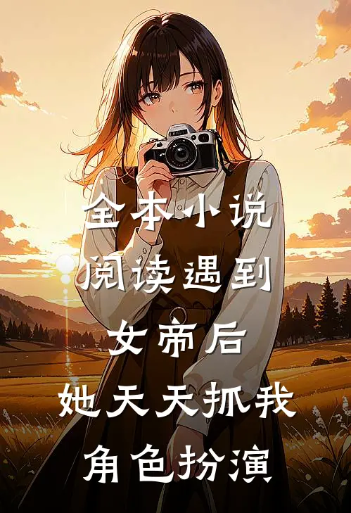 全本小说阅读遇到女帝后，她天天抓我角色扮演