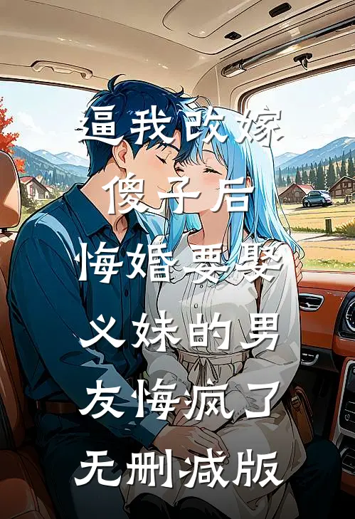 逼我改嫁傻子后，悔婚要娶义妹的男友悔疯了无删减版