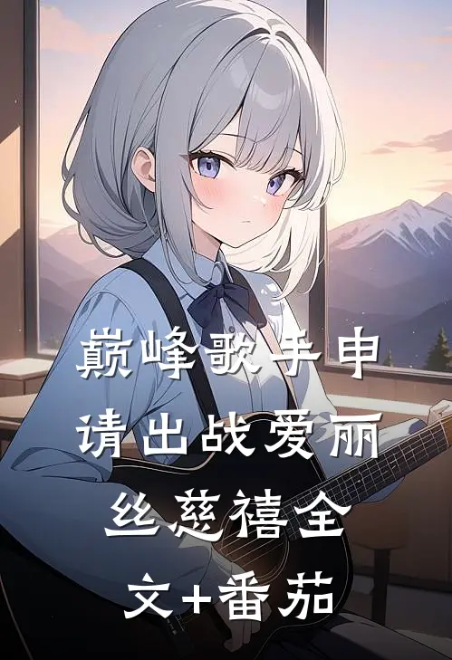 巅峰歌手申请出战爱丽丝慈禧全文+番茄