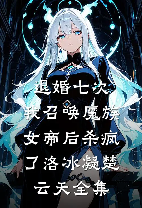 退婚七次，我召唤魔族女帝后杀疯了洛冰凝楚云天全集
