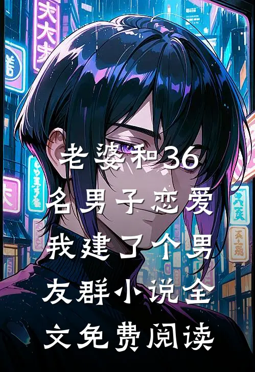 老婆和36名男子恋爱，我建了个男友群小说全文免费阅读