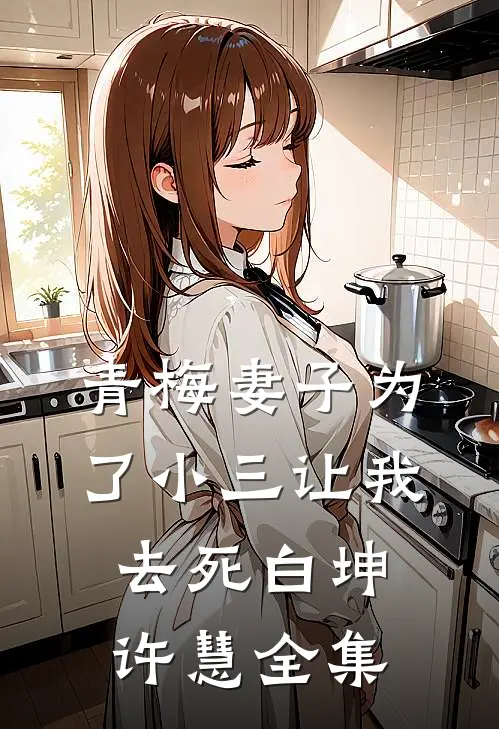 青梅妻子为了小三让我去死白坤许慧 全集