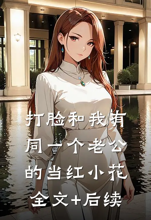打脸和我有同一个老公的当红小花全文+后续