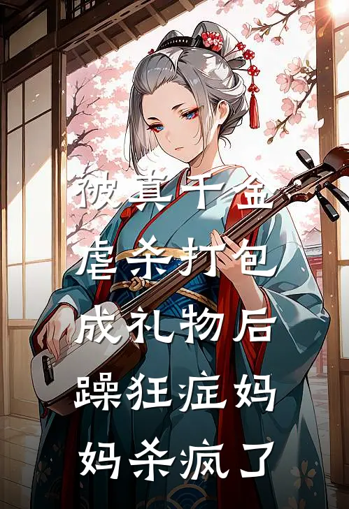 被真千金虐杀打包成礼物后，躁狂症妈妈杀疯了