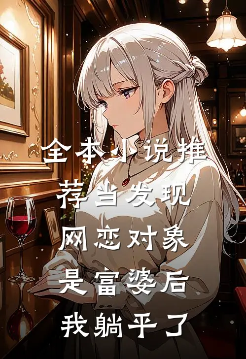 全本小说推荐当发现网恋对象是富婆后，我躺平了