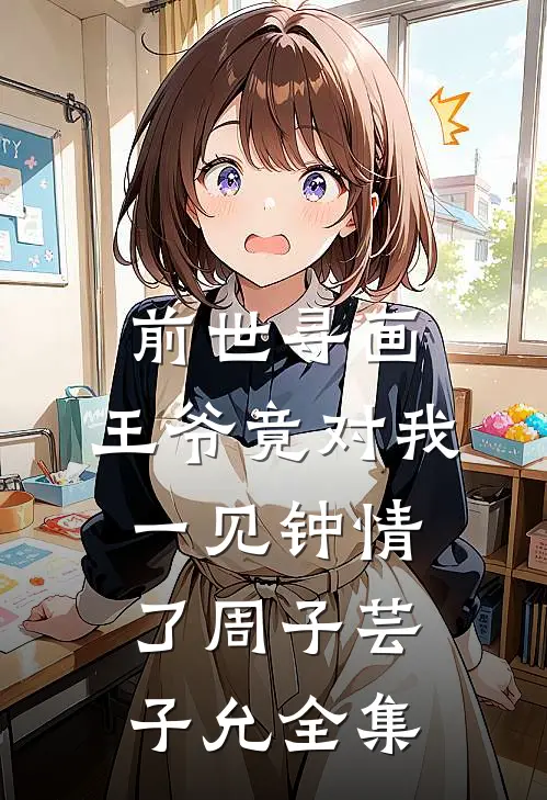 前世寻画，王爷竟对我一见钟情了周子芸子允 全集