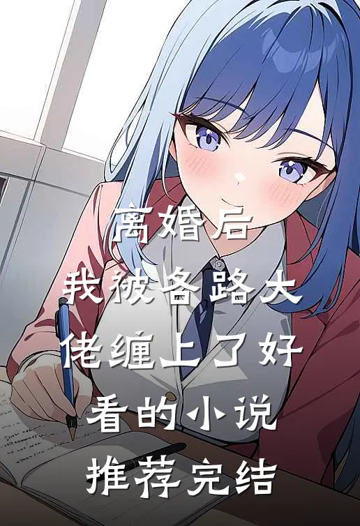 离婚后，我被各路大佬缠上了好看的小说推荐完结