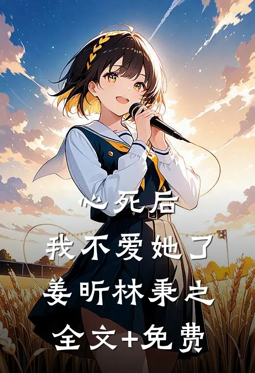 心死后，我不爱她了姜昕林秉之全文+免费