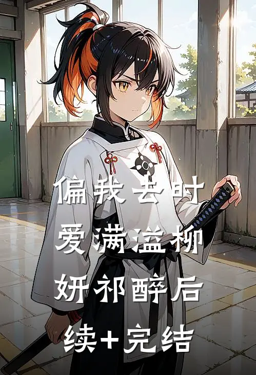 偏我去时爱满溢柳妍祁醉后续+完结