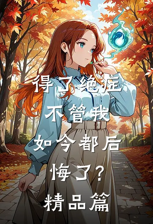 得了绝症不管我，如今都后悔了?精品篇