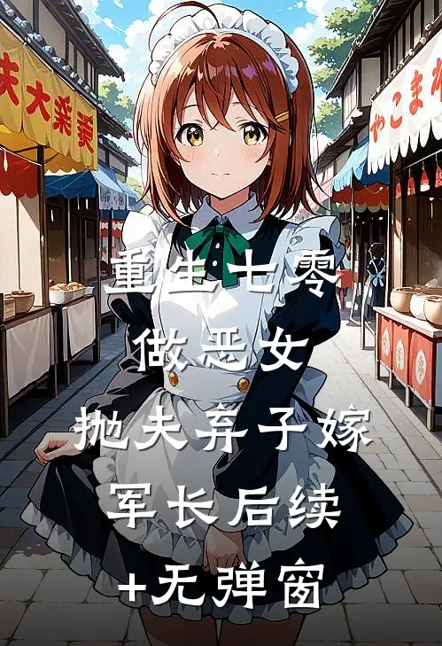 重生七零做恶女，抛夫弃子嫁军长后续+无弹窗