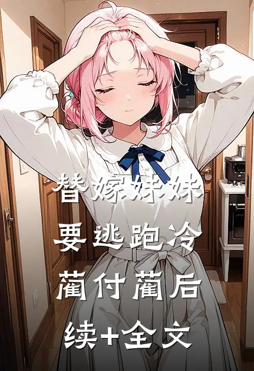 替嫁妹妹要逃跑冷蔺付蔺后续+全文