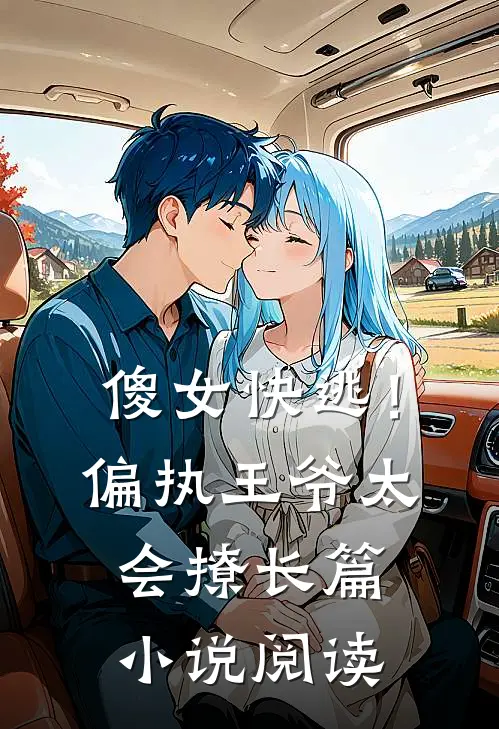 傻女快逃！偏执王爷太会撩长篇小说阅读