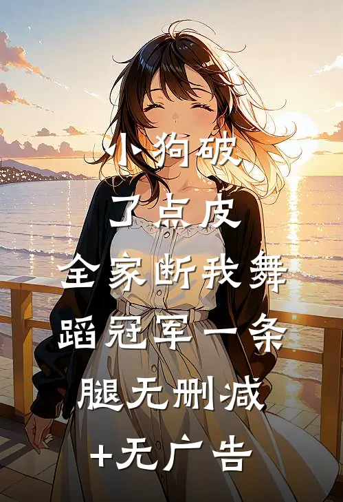 小狗破了点皮，全家断我舞蹈冠军一条腿无删减+无广告