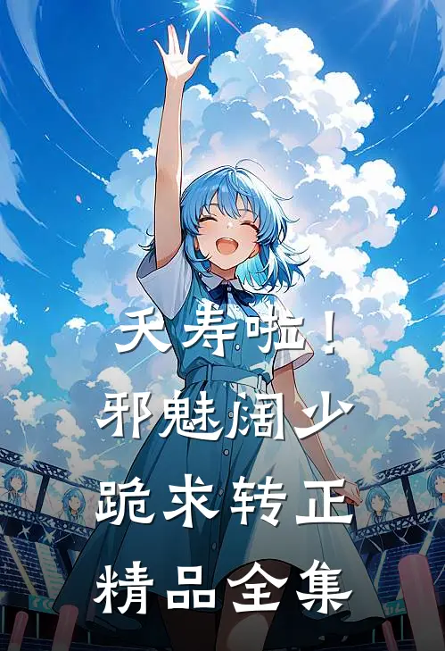夭寿啦！邪魅阔少跪求转正精品全集