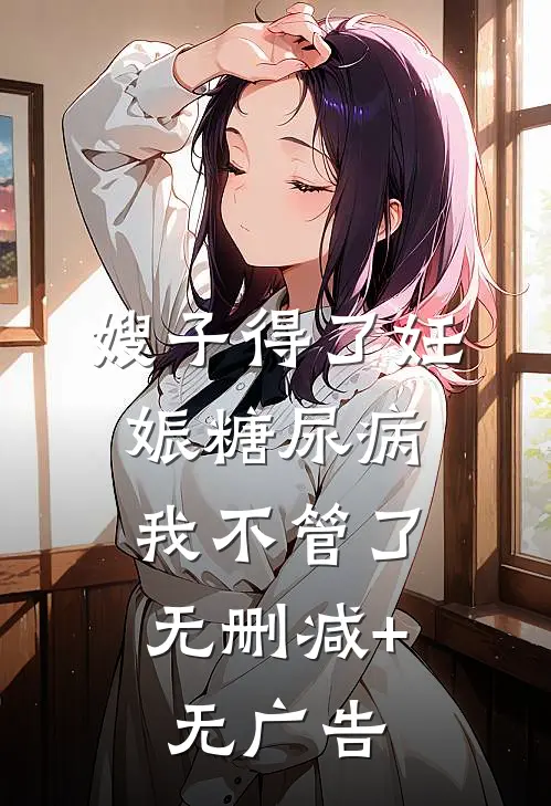 嫂子得了妊娠糖尿病，我不管了无删减+无广告