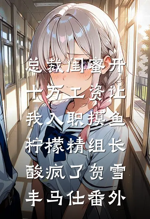 总裁闺蜜开十万工资让我入职摸鱼，柠檬精组长酸疯了贺雪丰马仕番外