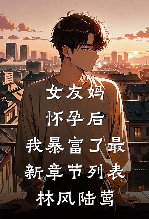 女友妈怀孕后，我暴富了最新章节列表林风陆莺