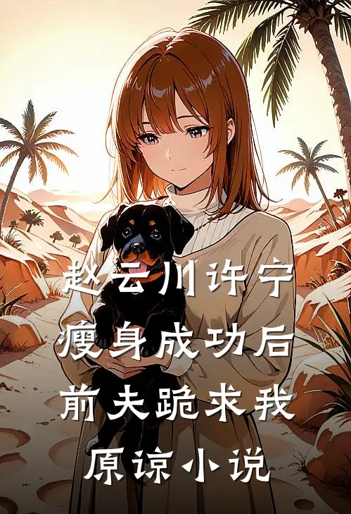 赵云川许宁瘦身成功后，前夫跪求我原谅小说