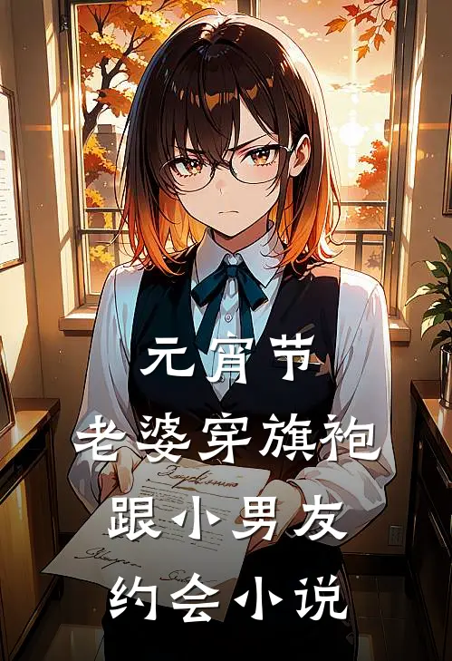 元宵节，老婆穿旗袍跟小男友约会小说