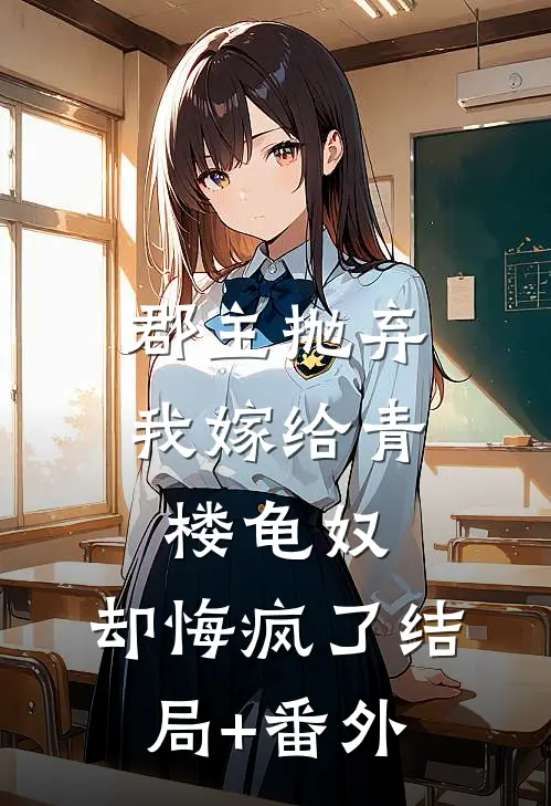 郡主抛弃我嫁给青楼龟奴，却悔疯了结局+番外