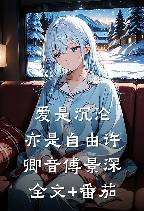 爱是沉沦，亦是自由许卿音傅景深全文+番茄