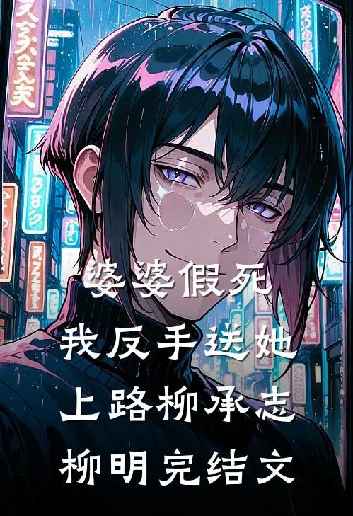 婆婆假死，我反手送她上路柳承志柳明完结文