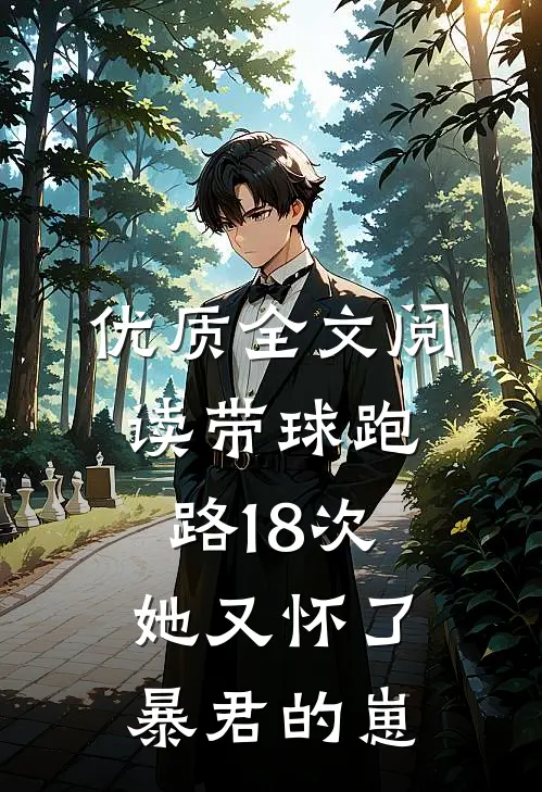 优质全文阅读带球跑路18次，她又怀了暴君的崽