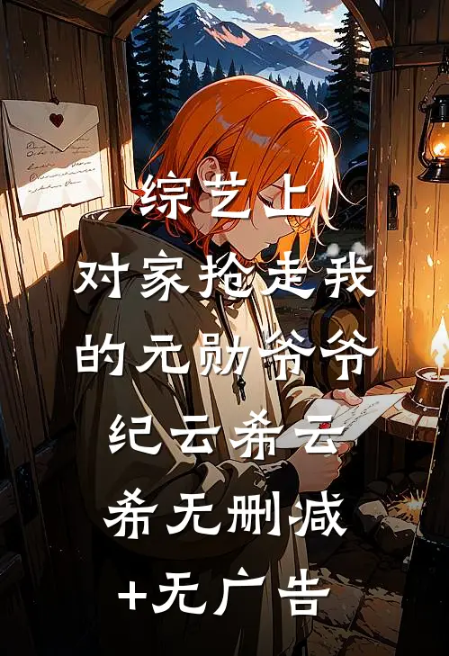 综艺上，对家抢走我的元勋爷爷纪云希云希无删减+无广告