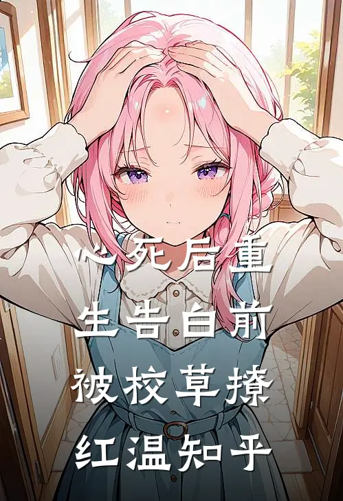 心死后重生告白前，被校草撩红温知乎