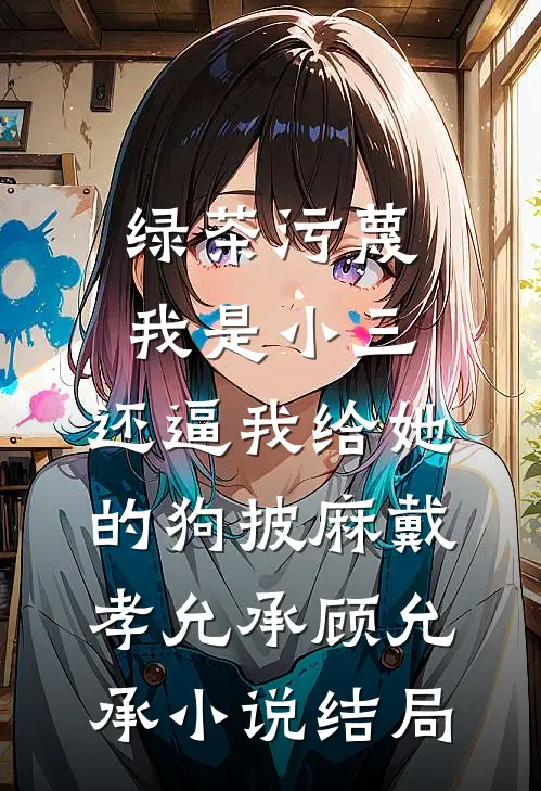 绿茶污蔑我是小三，还逼我给她的狗披麻戴孝允承顾允承小说结局