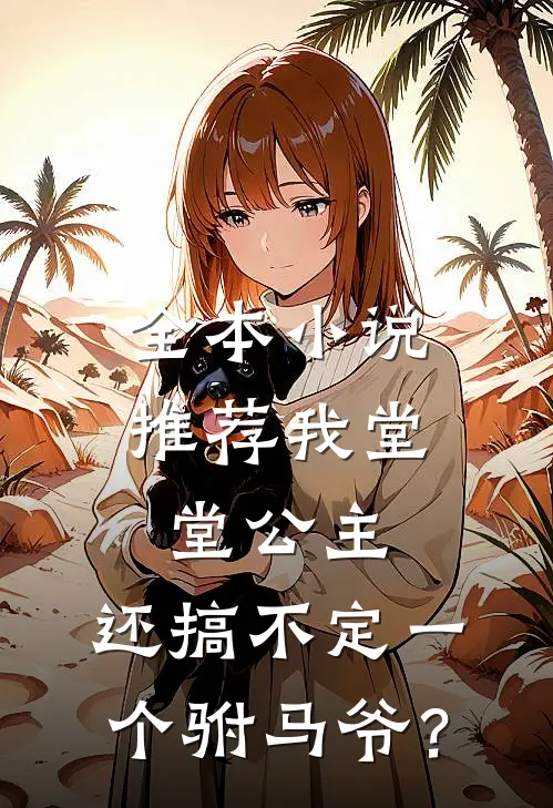 全本小说推荐我堂堂公主，还搞不定一个驸马爷？