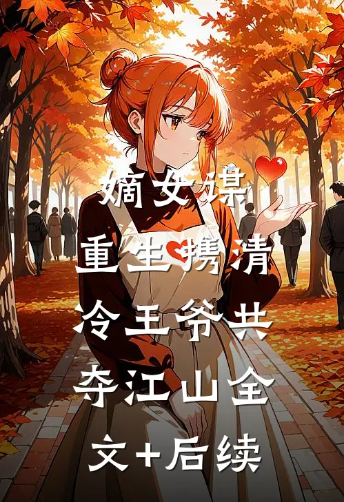 嫡女谋：重生携清冷王爷共夺江山全文+后续