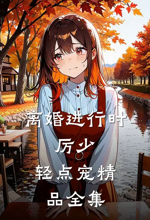 离婚进行时：厉少，轻点宠精品全集