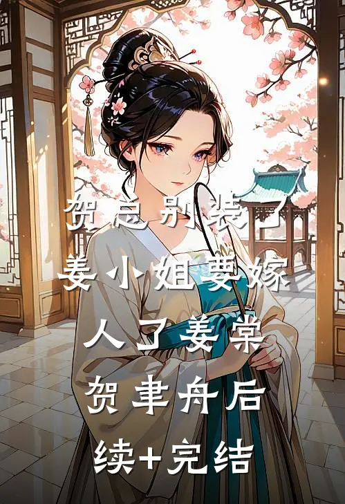 贺总别装了，姜小姐要嫁人了姜棠贺聿舟后续+完结
