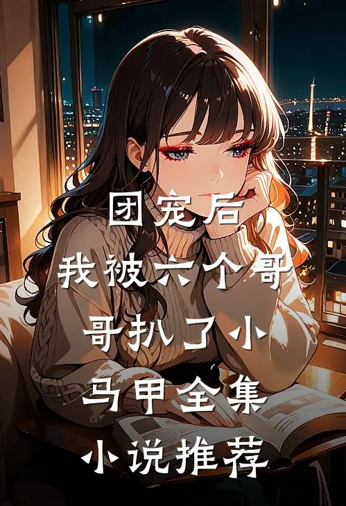 团宠后，我被六个哥哥扒了小马甲全集小说推荐
