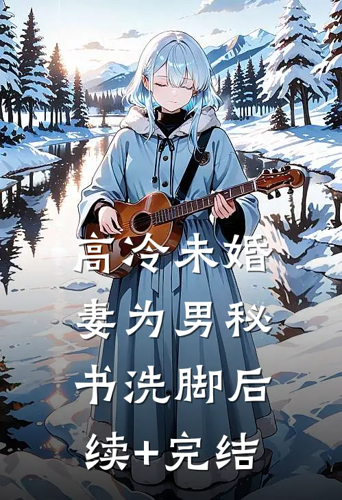 高冷未婚妻为男秘书洗脚后续+完结