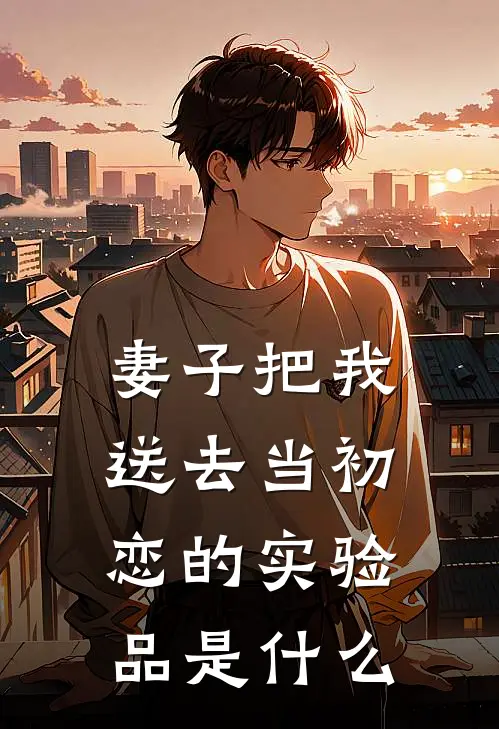 妻子把我送去当初恋的实验品是什么
