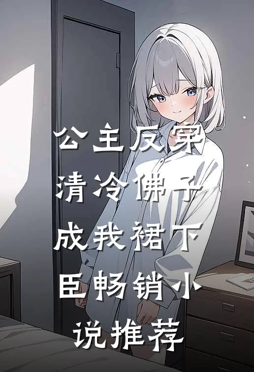 公主反穿：清冷佛子成我裙下臣畅销小说推荐