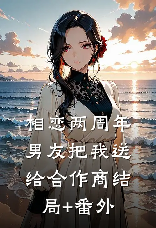相恋两周年，男友把我送给合作商结局+番外
