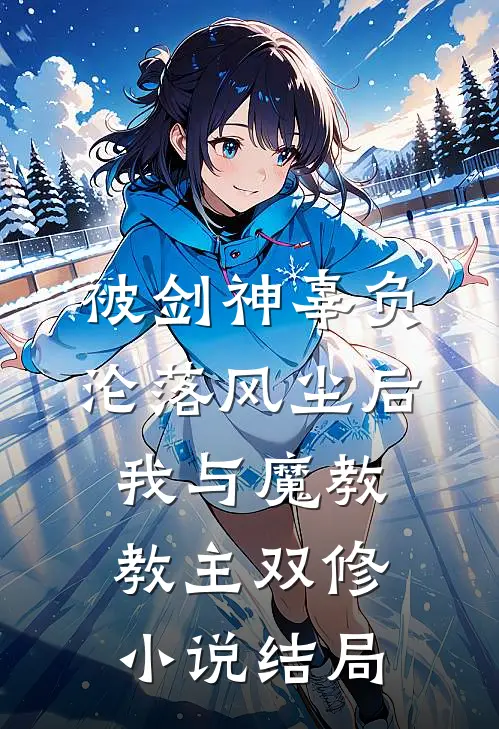 被剑神辜负沦落风尘后，我与魔教教主双修小说结局