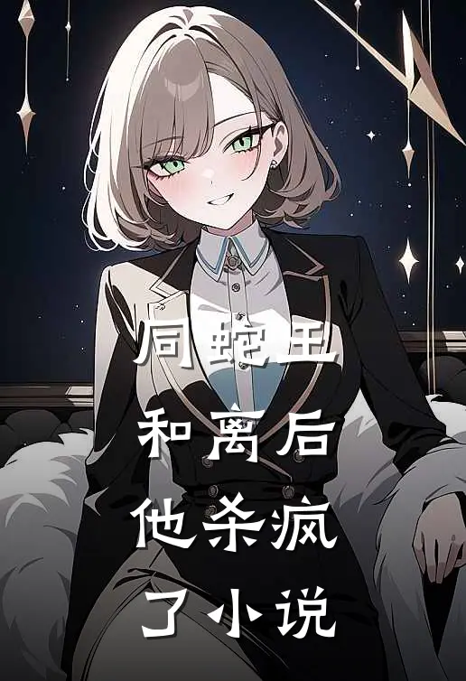 同蛇王和离后，他杀疯了小说