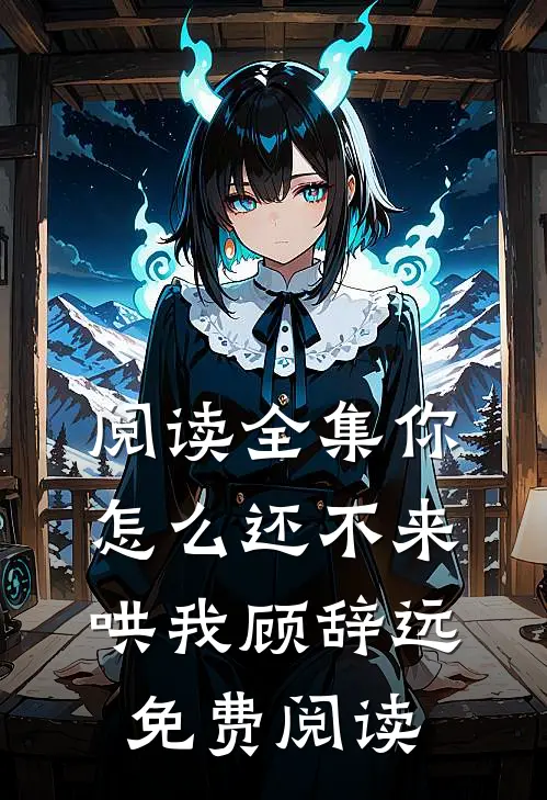 阅读全集你怎么还不来哄我顾辞远免费阅读